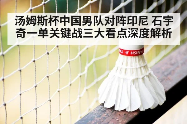 汤姆斯杯中国男队对阵印尼 石宇奇一单关键战三大看点深度解析 - kaiyun