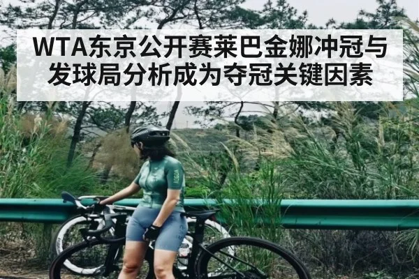 WTA东京公开赛莱巴金娜冲冠与发球局分析成为夺冠关键因素 - kaiyun