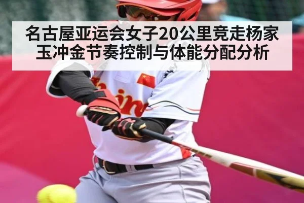 名古屋亚运会女子20公里竞走杨家玉冲金节奏控制与体能分配分析 - kaiyun