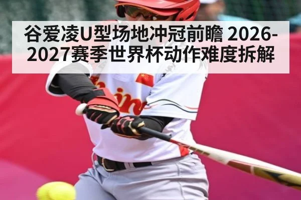 谷爱凌U型场地冲冠前瞻 2026-2027赛季世界杯动作难度拆解 - kaiyun