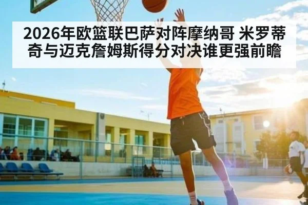 2026年欧篮联巴萨对阵摩纳哥 米罗蒂奇与迈克詹姆斯得分对决谁更强前瞻 - kaiyun